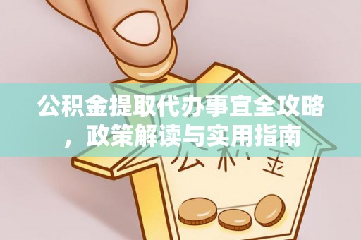 小港公积金提取代办事宜全攻略，政策解读与实用指南