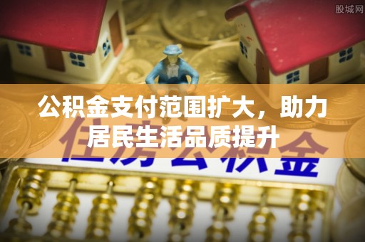 小港公积金支付范围扩大，助力居民生活品质提升