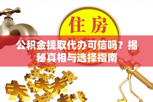 小港公积金提取代办可信吗？揭秘真相与选择指南