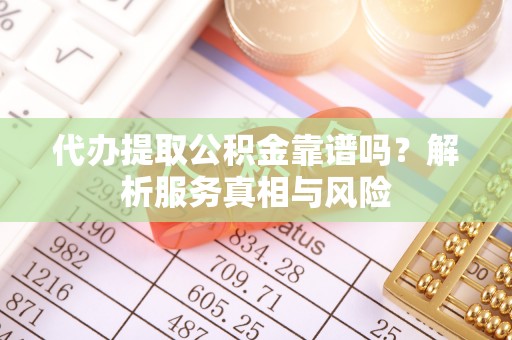 小港代办提取公积金靠谱吗？解析服务真相与风险