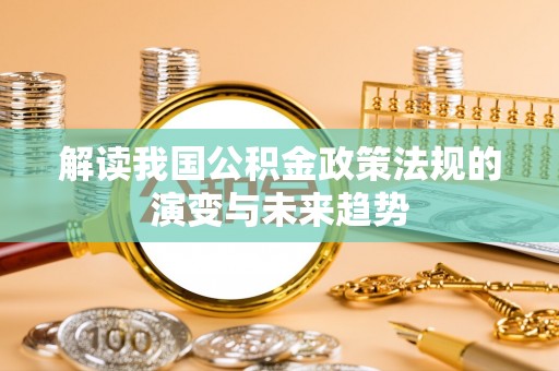 小港解读我国公积金政策法规的演变与未来趋势