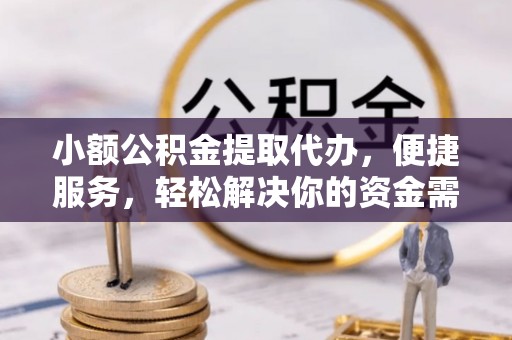 小港小额公积金提取代办，便捷服务，轻松解决你的资金需求