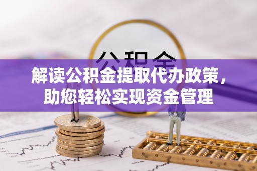小港解读公积金提取代办政策，助您轻松实现资金管理