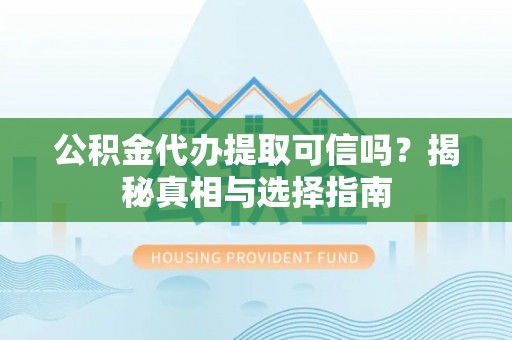 小港公积金代办提取可信吗？揭秘真相与选择指南