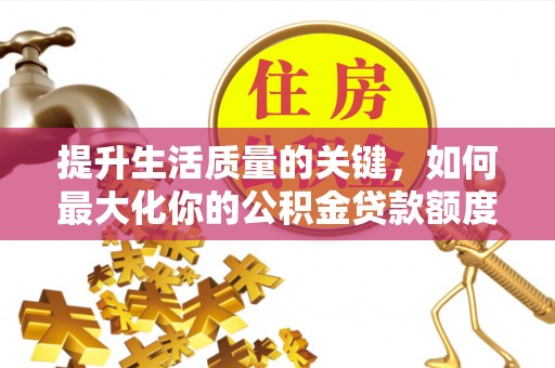 小港提升生活质量的关键，如何最大化你的公积金贷款额度
