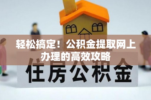 小港轻松搞定！公积金提取网上办理的高效攻略