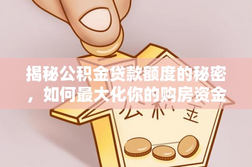 小港揭秘公积金贷款额度的秘密，如何最大化你的购房资金