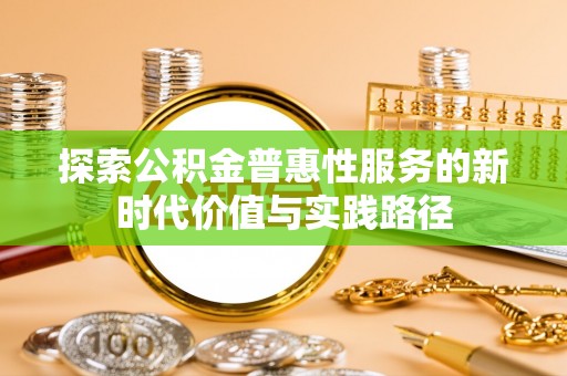 小港探索公积金普惠性服务的新时代价值与实践路径