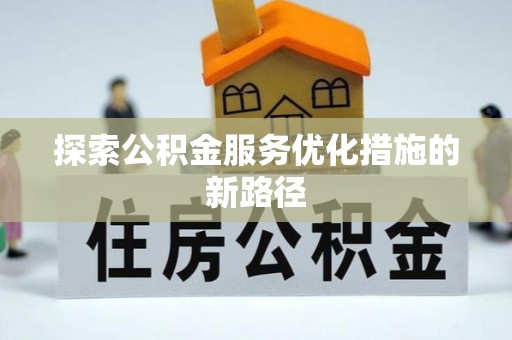 小港探索公积金服务优化措施的新路径