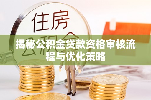 小港揭秘公积金贷款资格审核流程与优化策略