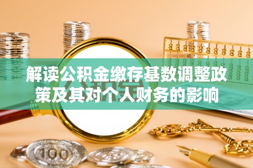 小港解读公积金缴存基数调整政策及其对个人财务的影响