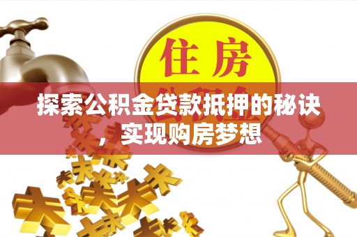 小港探索公积金贷款抵押的秘诀，实现购房梦想