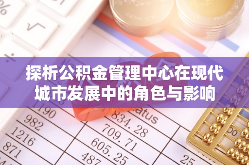 小港探析公积金管理中心在现代城市发展中的角色与影响