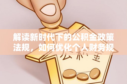 小港解读新时代下的公积金政策法规，如何优化个人财务规划