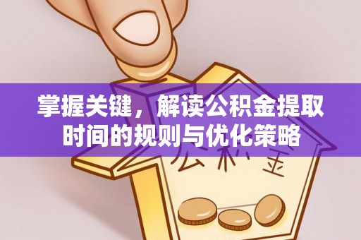 小港掌握关键，解读公积金提取时间的规则与优化策略