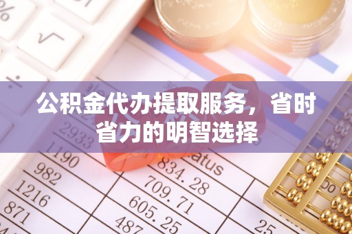 小港公积金代办提取服务，省时省力的明智选择