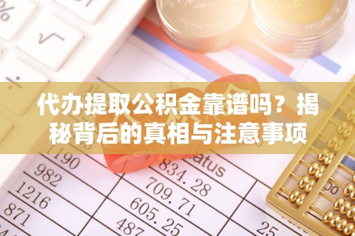 小港代办提取公积金靠谱吗？揭秘背后的真相与注意事项
