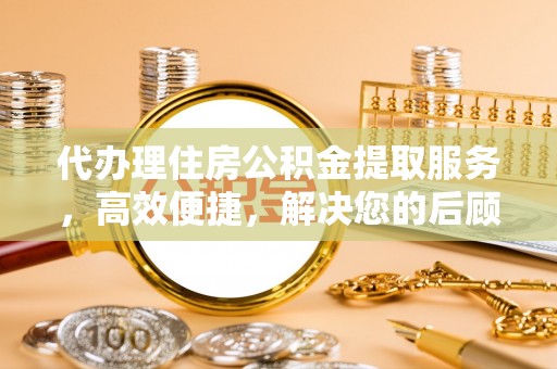 小港代办理住房公积金提取服务，高效便捷，解决您的后顾之忧