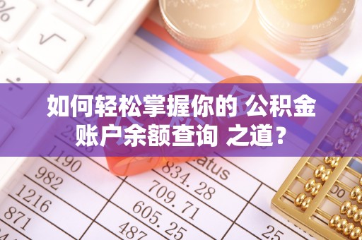 小港如何轻松掌握你的 公积金账户余额查询 之道？