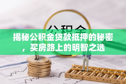 小港揭秘公积金贷款抵押的秘密，买房路上的明智之选