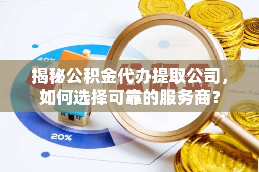 小港揭秘公积金代办提取公司，如何选择可靠的服务商？