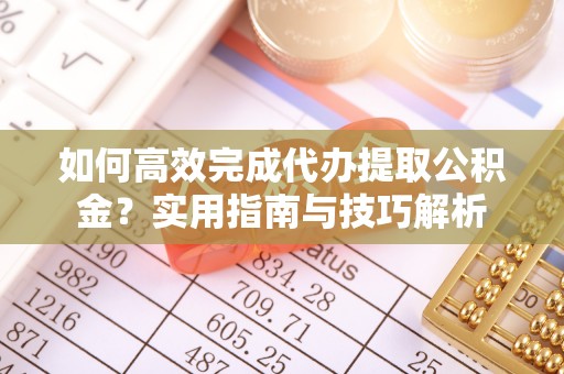 小港如何高效完成代办提取公积金？实用指南与技巧解析