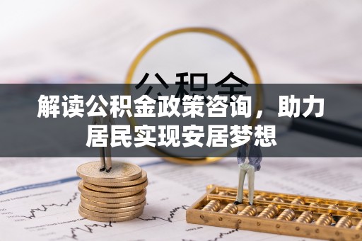 小港解读公积金政策咨询，助力居民实现安居梦想