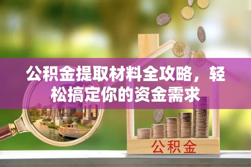 小港公积金提取材料全攻略，轻松搞定你的资金需求