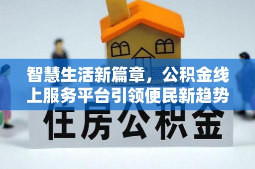 小港智慧生活新篇章，公积金线上服务平台引领便民新趋势