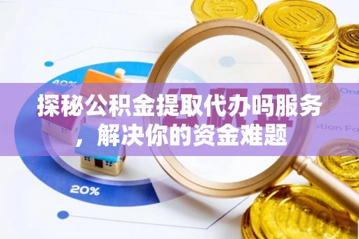 小港探秘公积金提取代办吗服务，解决你的资金难题