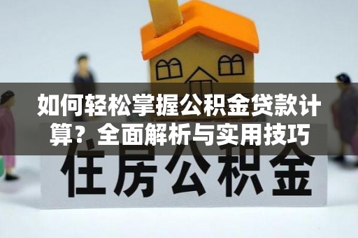 小港如何轻松掌握公积金贷款计算？全面解析与实用技巧