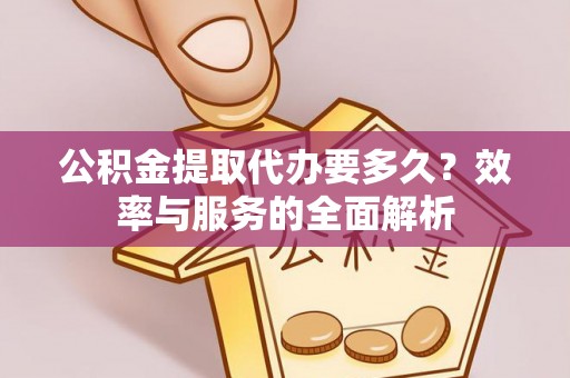 小港公积金提取代办要多久？效率与服务的全面解析