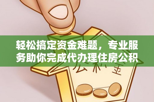 小港轻松搞定资金难题，专业服务助你完成代办理住房公积金提取