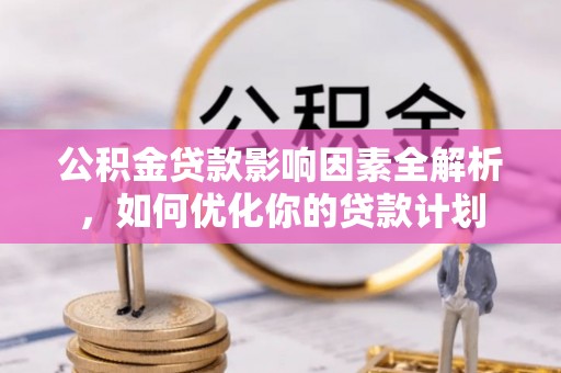 小港公积金贷款影响因素全解析，如何优化你的贷款计划