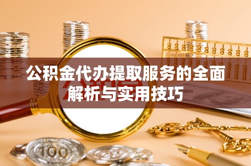 小港公积金代办提取服务的全面解析与实用技巧