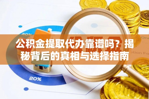 小港公积金提取代办靠谱吗？揭秘背后的真相与选择指南