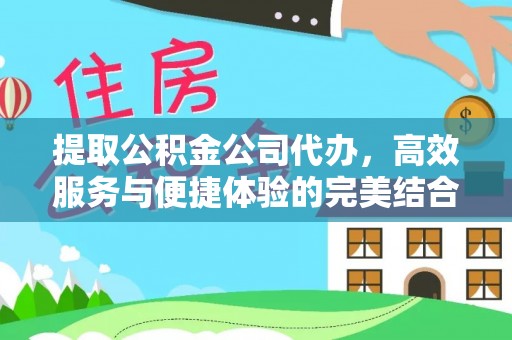 小港提取公积金公司代办，高效服务与便捷体验的完美结合