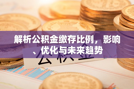 小港解析公积金缴存比例，影响、优化与未来趋势