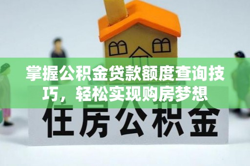 小港掌握公积金贷款额度查询技巧，轻松实现购房梦想