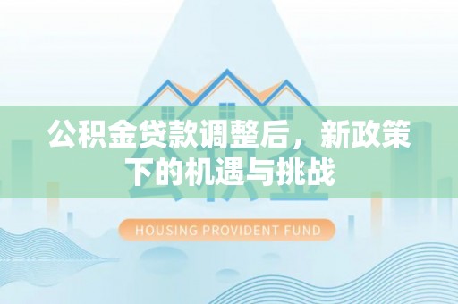 小港公积金贷款调整后，新政策下的机遇与挑战