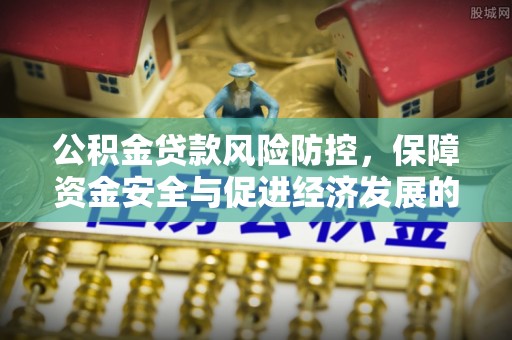 小港公积金贷款风险防控，保障资金安全与促进经济发展的平衡之道