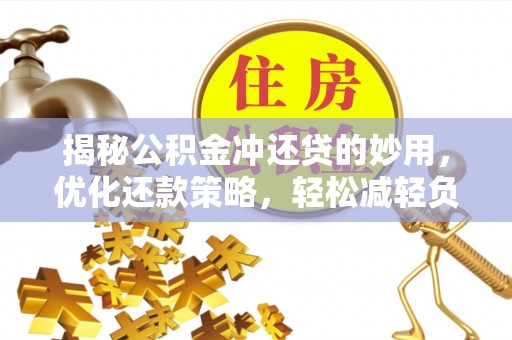 小港揭秘公积金冲还贷的妙用，优化还款策略，轻松减轻负担
