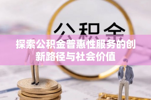 小港探索公积金普惠性服务的创新路径与社会价值