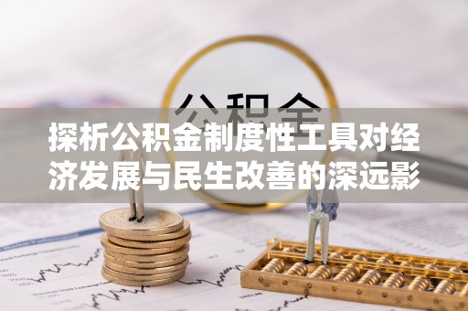 小港探析公积金制度性工具对经济发展与民生改善的深远影响