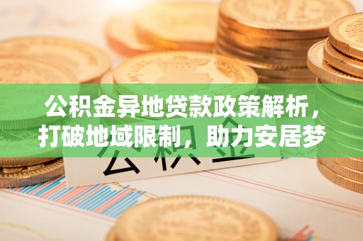 小港公积金异地贷款政策解析，打破地域限制，助力安居梦想