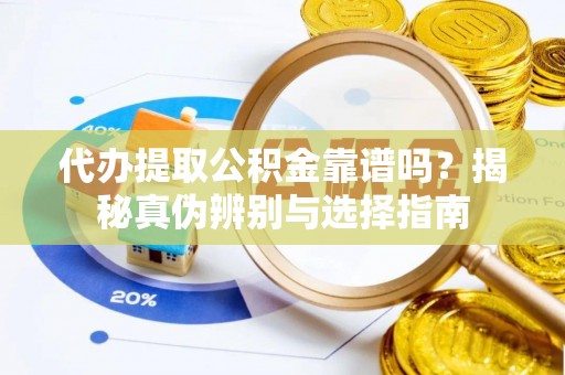 小港代办提取公积金靠谱吗？揭秘真伪辨别与选择指南