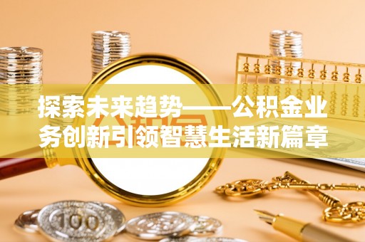 小港探索未来趋势——公积金业务创新引领智慧生活新篇章