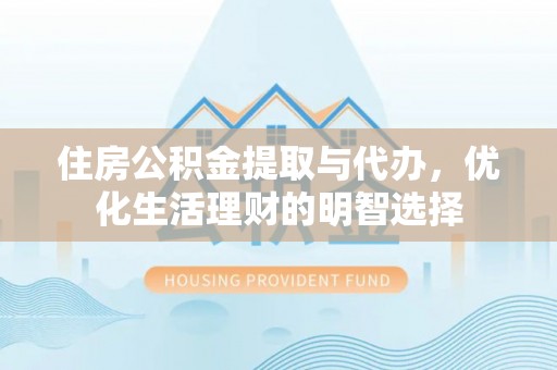 小港住房公积金提取与代办，优化生活理财的明智选择