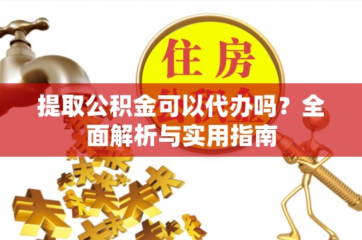 小港提取公积金可以代办吗？全面解析与实用指南