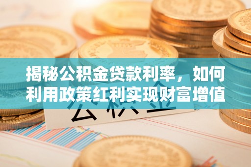 小港揭秘公积金贷款利率，如何利用政策红利实现财富增值